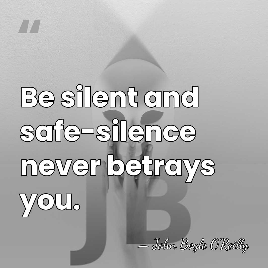 Be silent and safe-silence never betrays you. - John Boyle O'Reilly