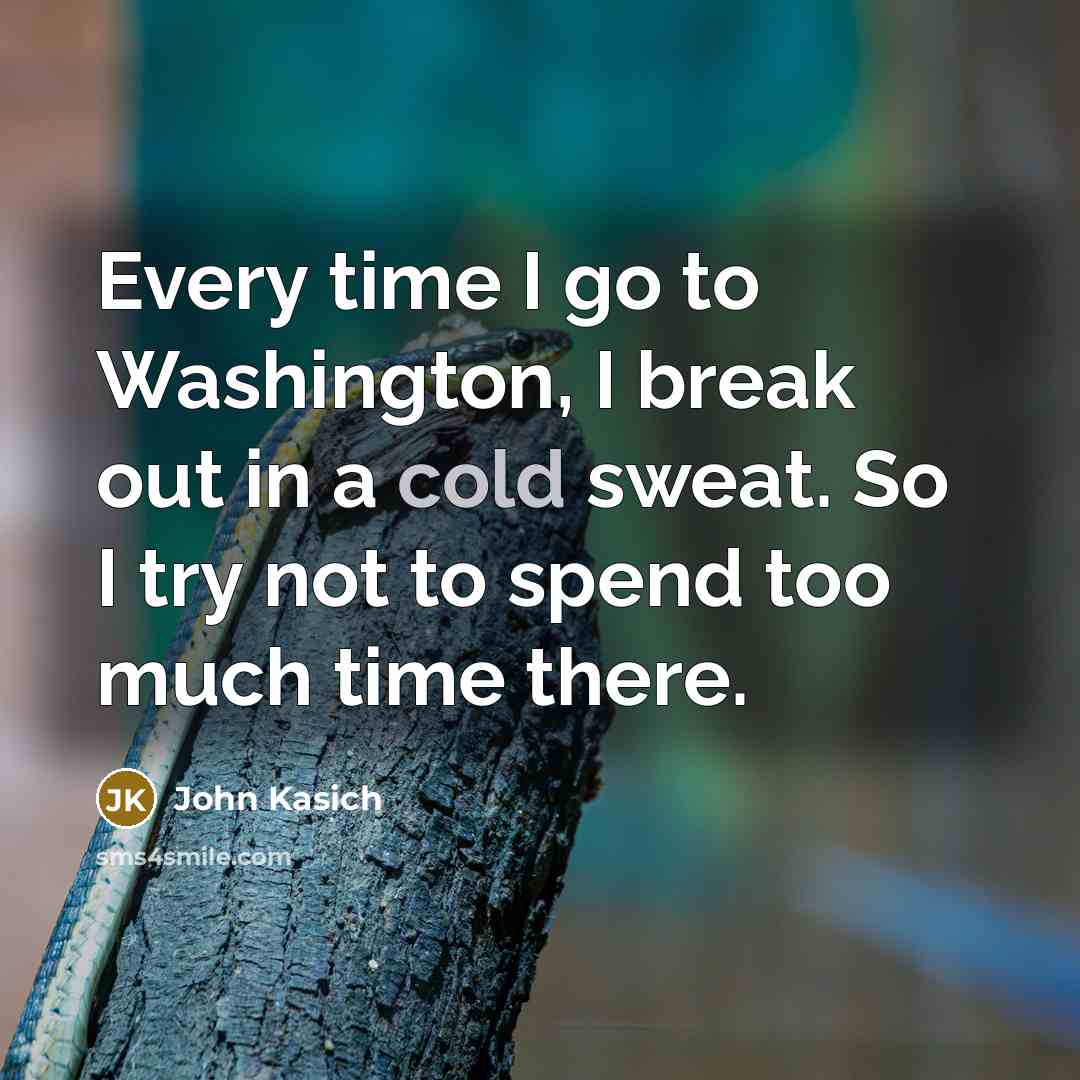 “Every time I go to Washington, I break out in…” quote by John Kasich