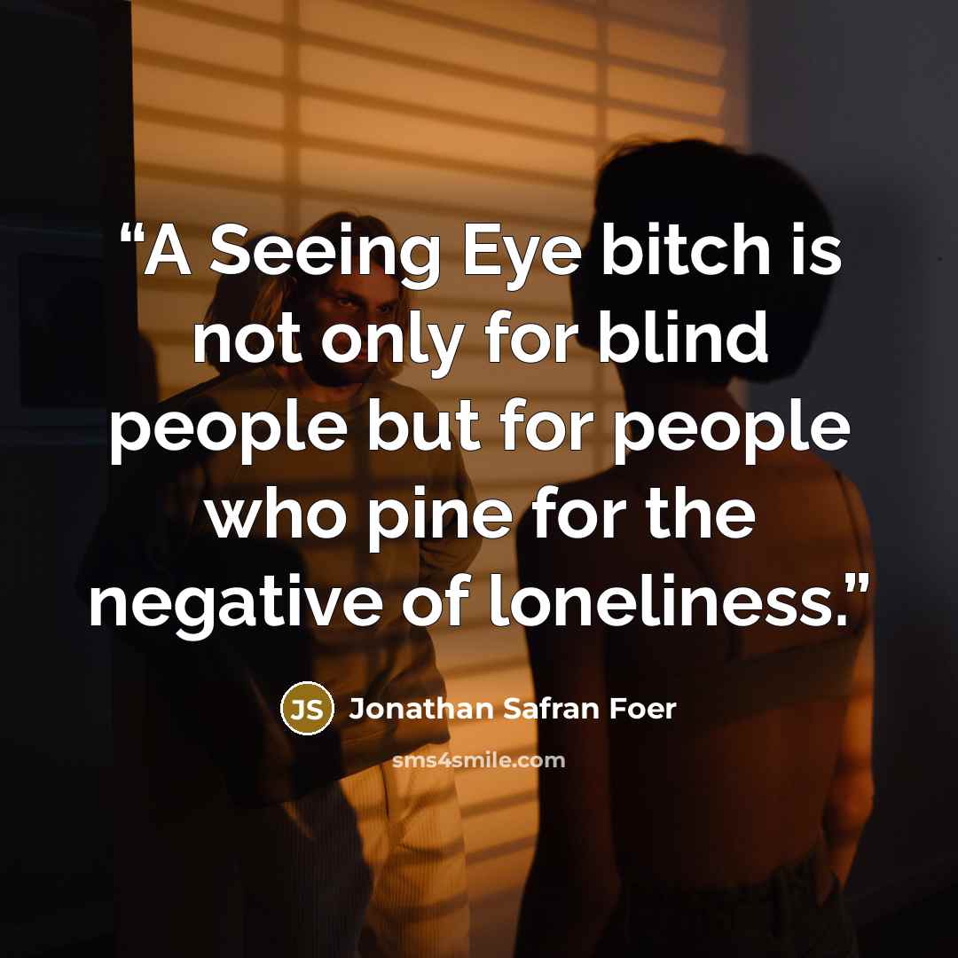 “A Seeing Eye bitch is not only for blind people but for people who pine for the negative of loneliness.” quote by Jonathan Safran Foer
