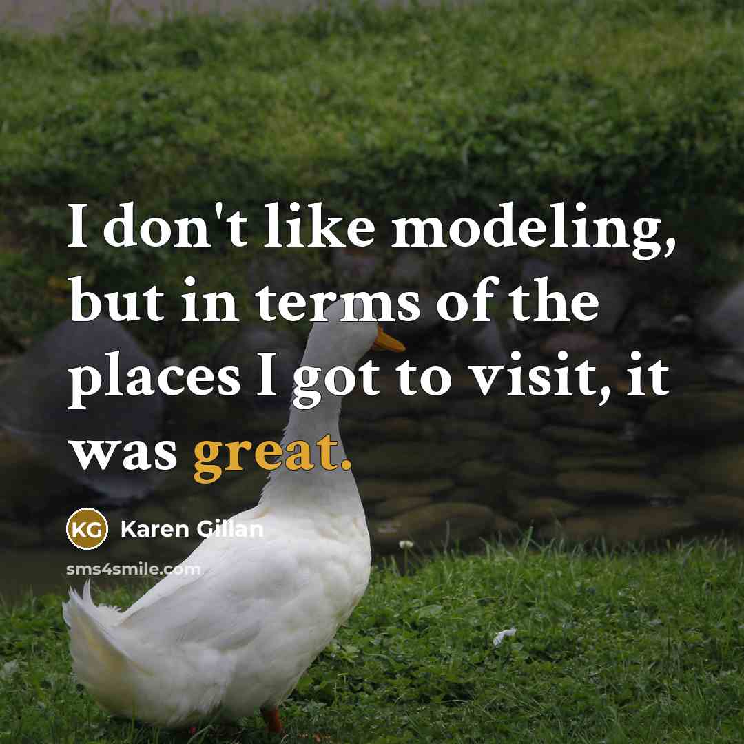 “I don't like modeling, but in terms of the places…” quote by Karen Gillan