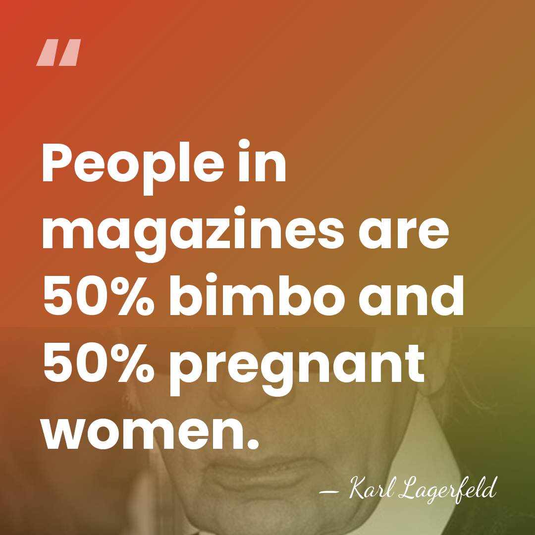 People in magazines are 50% bimbo and 50% pregnant women. - Karl Lagerfeld