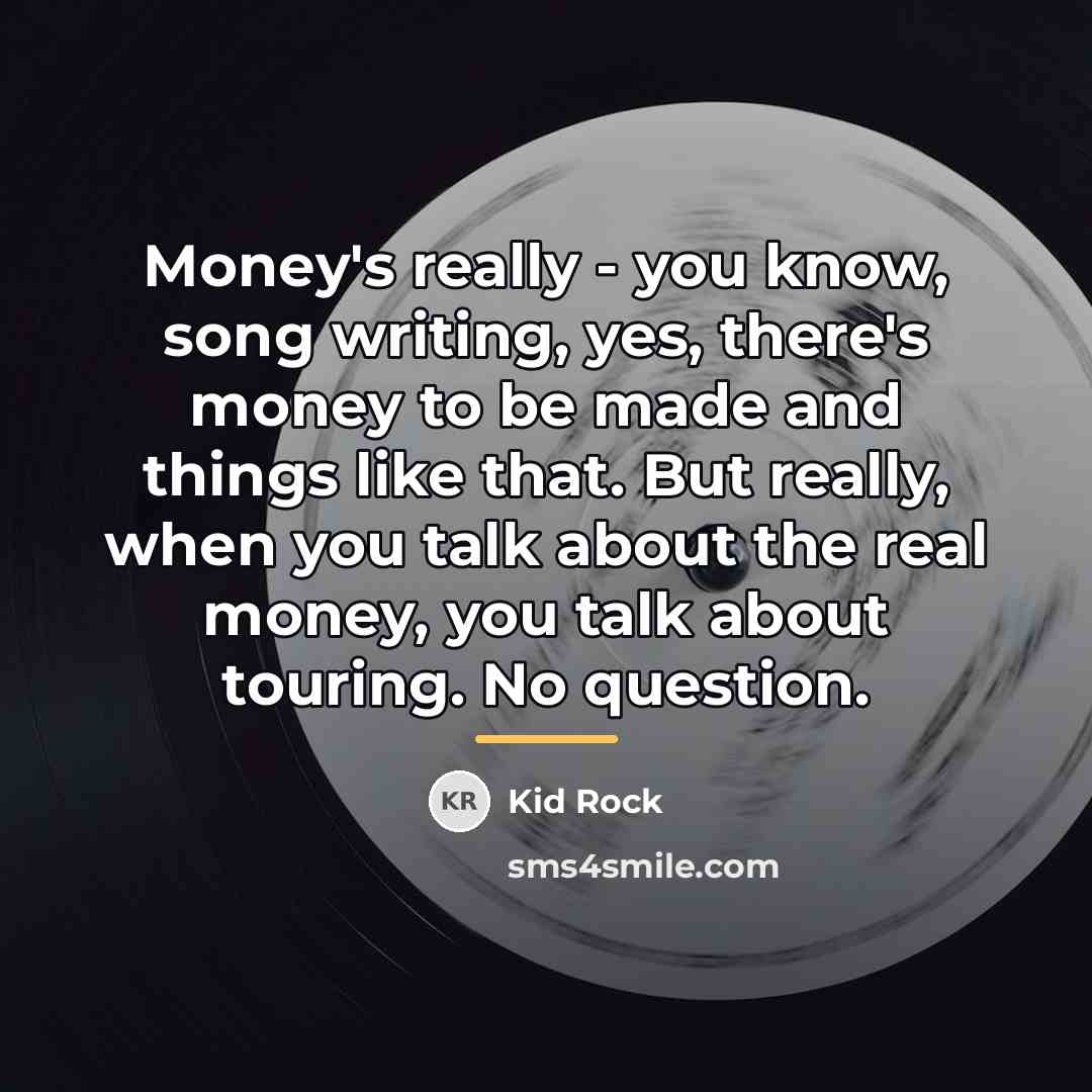“Money's really - you know, song writing, yes, there's money…” quote by Kid Rock