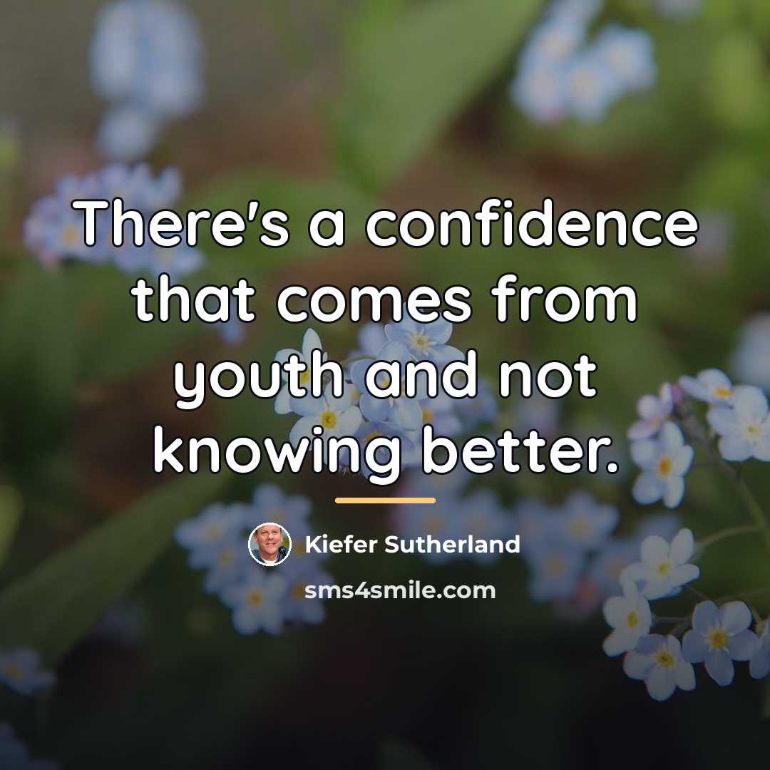 “There's a confidence that comes from youth and not knowing…” quote by Kiefer Sutherland