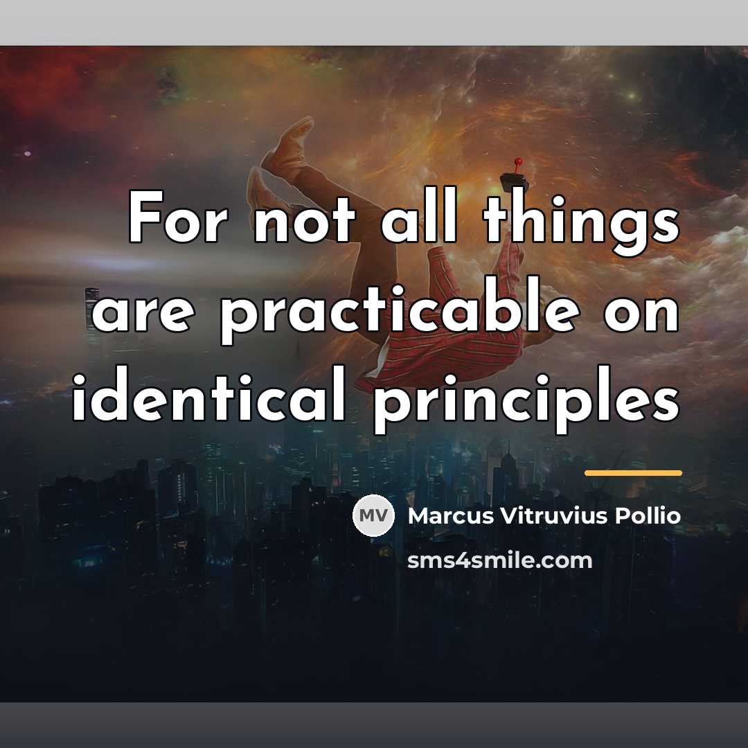 “For not all things are practicable on identical principles…” quote by Marcus Vitruvius Pollio