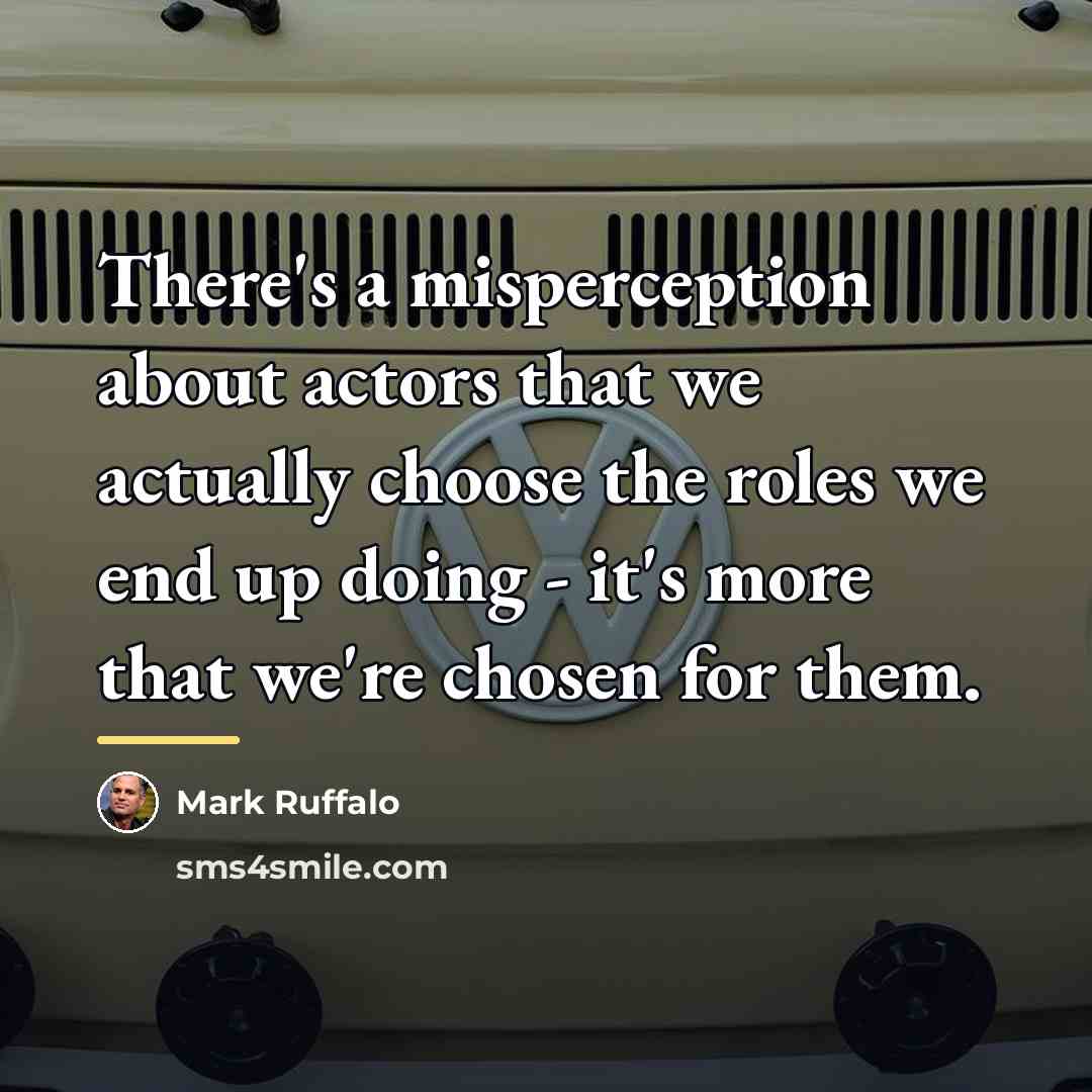 “There's a misperception about actors that we actually choose the…” quote by Mark Ruffalo