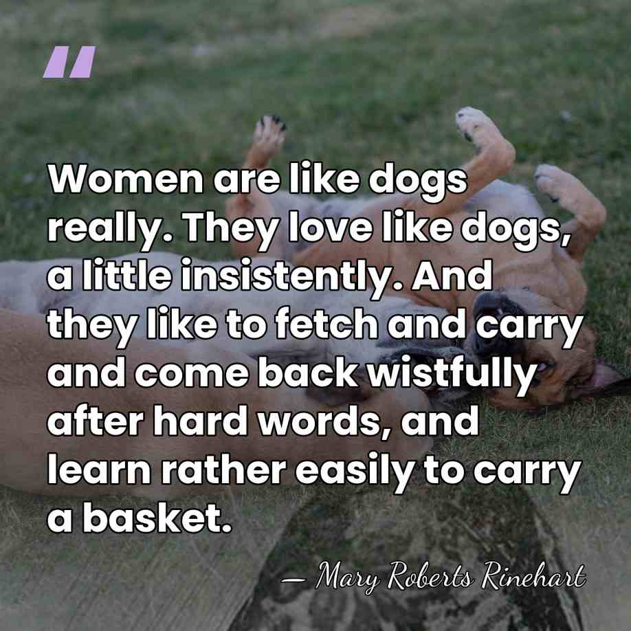 Women are like dogs really. They love like dogs, a little insistently.&hellip; - Mary Roberts Rinehart