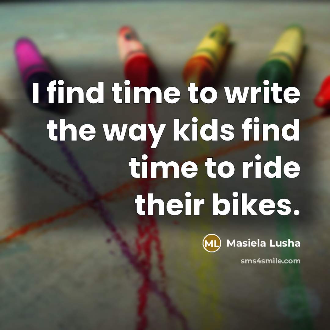 “I find time to write the way kids find time…” quote by Masiela Lusha