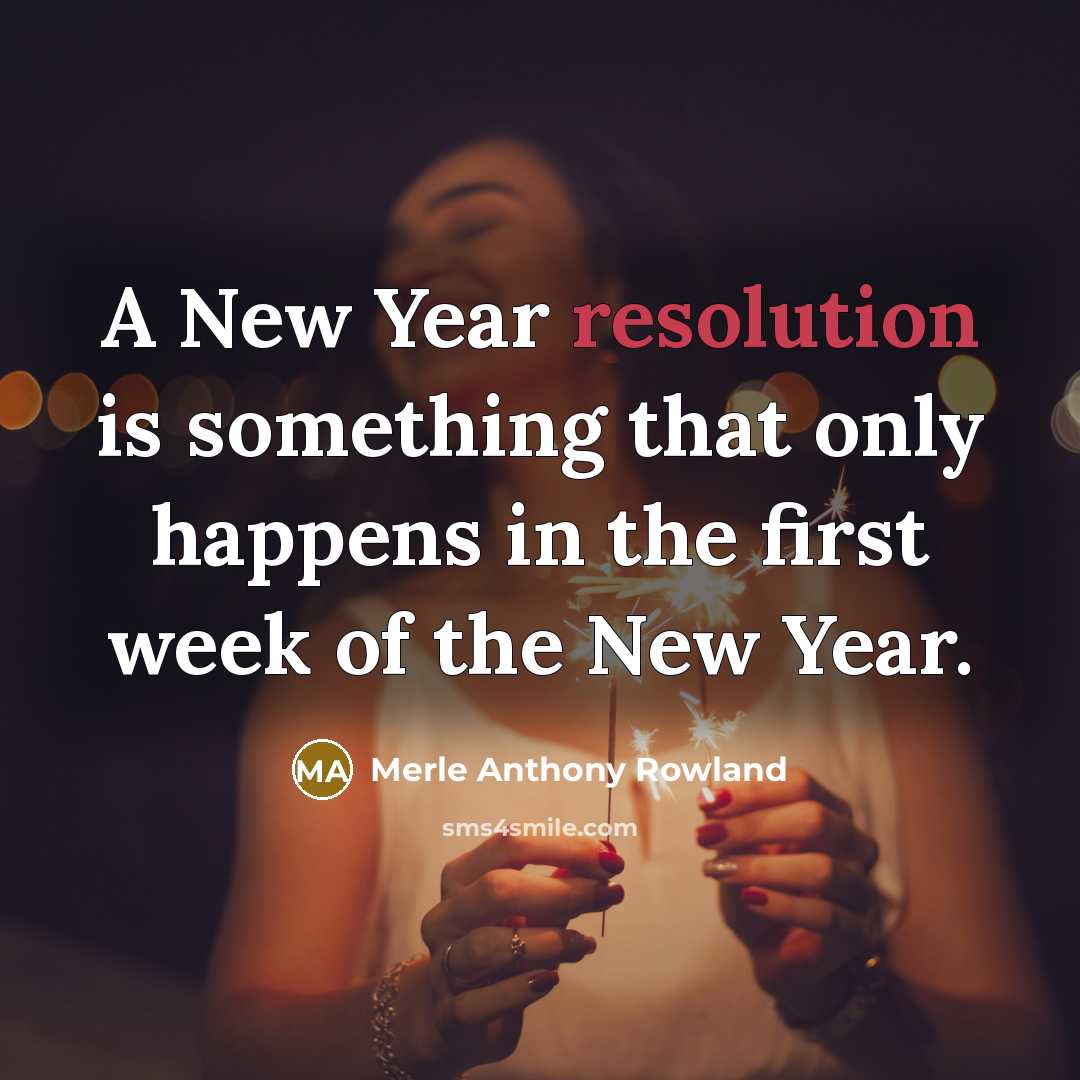 “A New Year resolution is something that only happens in the first week of the New Year.” quote by Merle Anthony Rowland