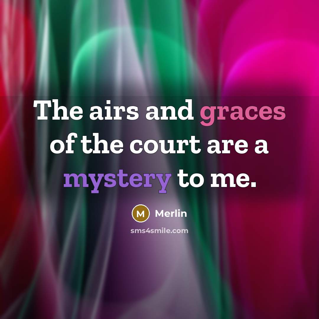 “The airs and graces of the court are a mystery to me.” quote by Merlin