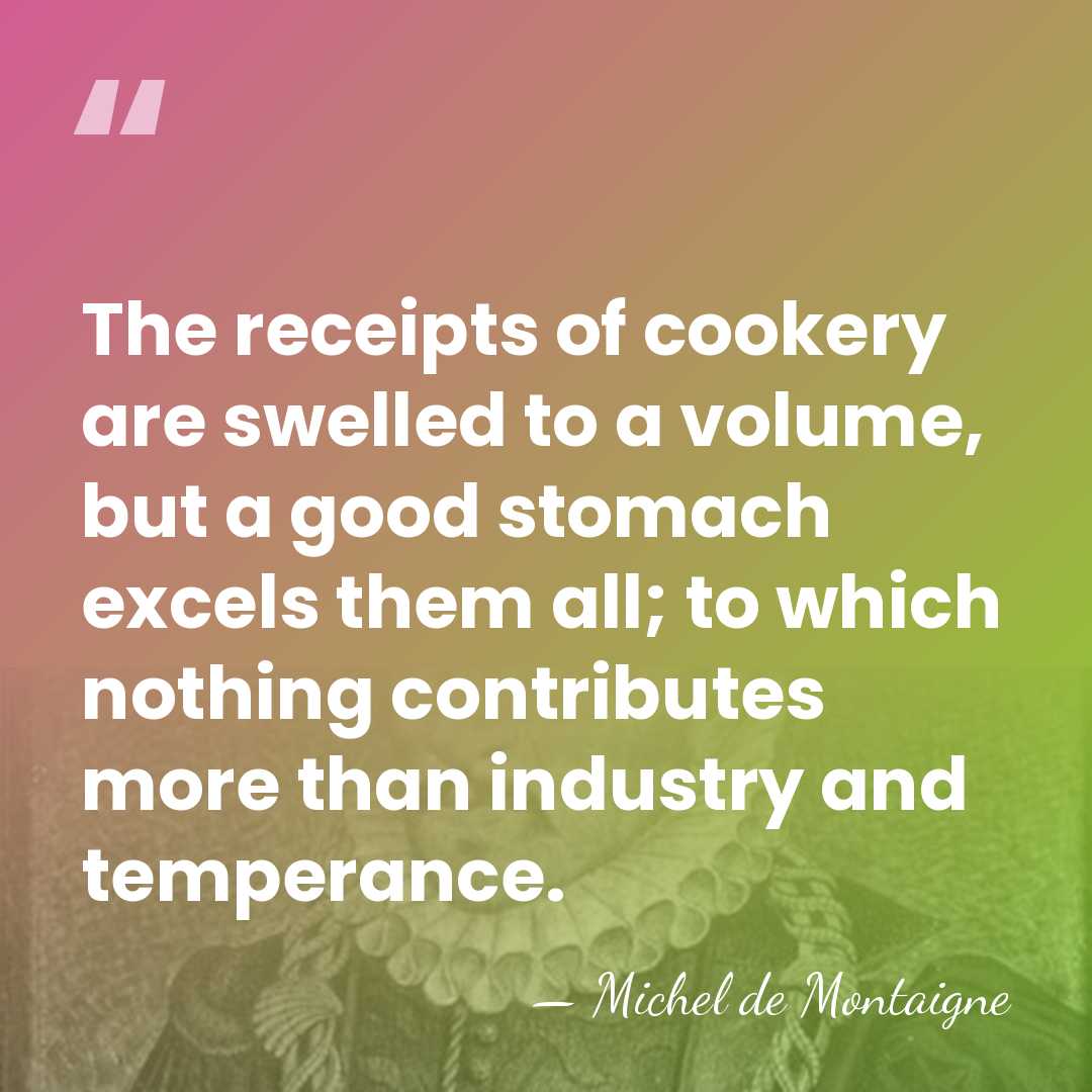 The receipts of cookery are swelled to a volume, but a good&hellip; - Michel de Montaigne