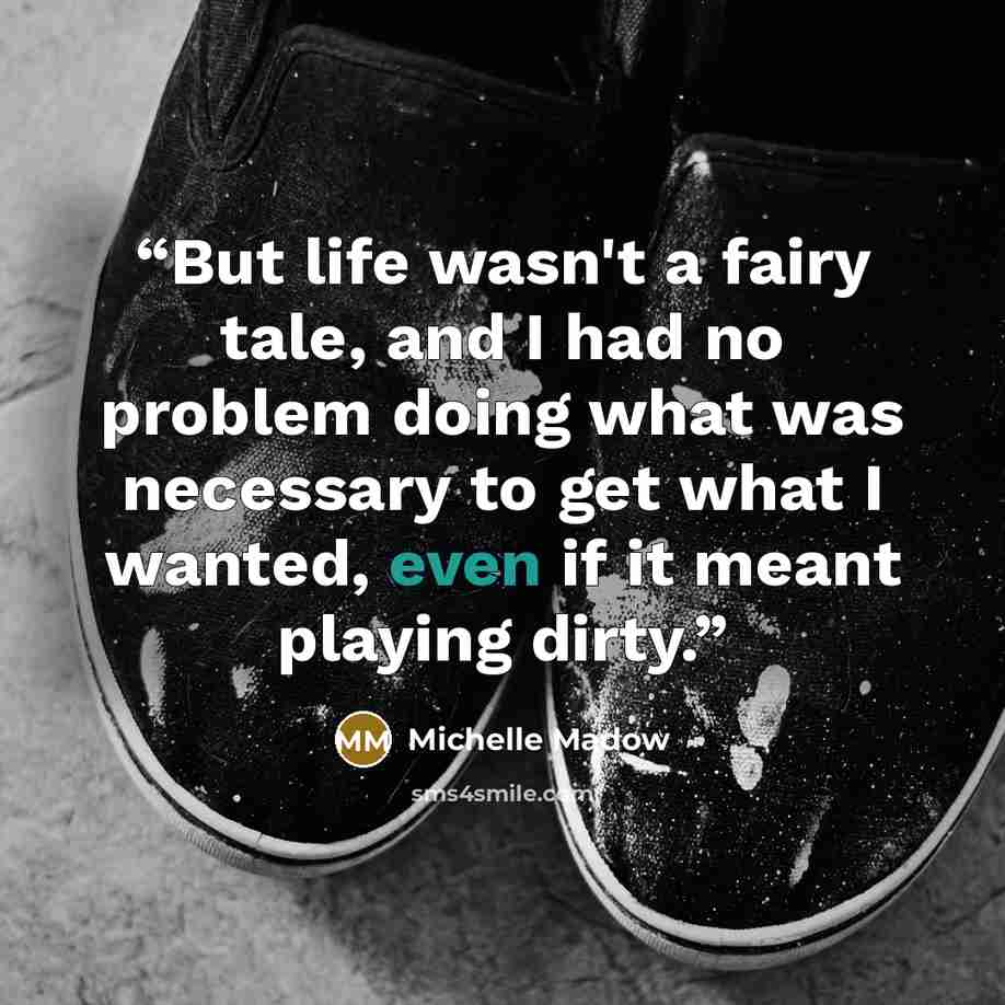 “But life wasn't a fairy tale, and I had no problem doing what was necessary to get what I wanted, even if it meant playing dirty.” quote by Michelle Madow