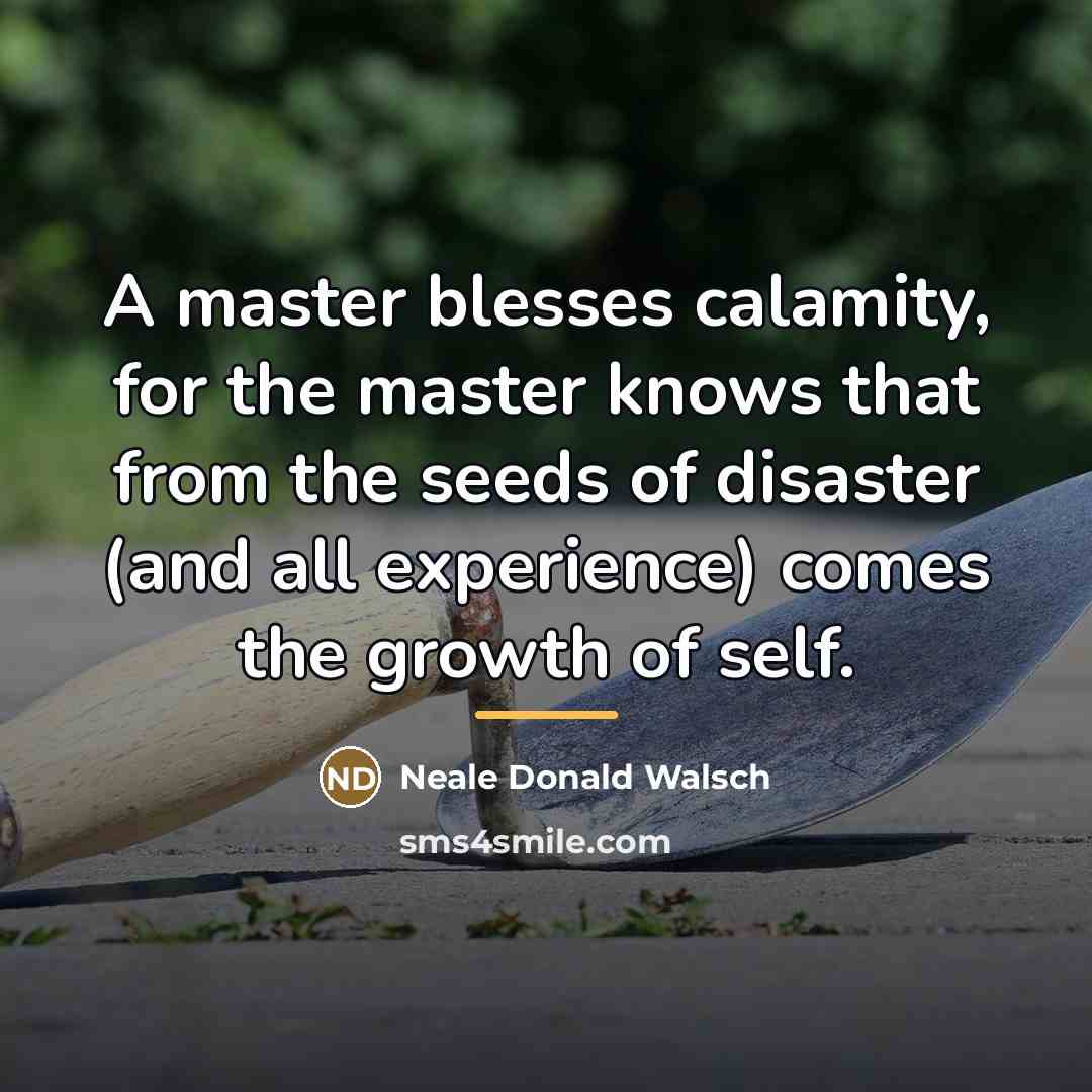 “A master blesses calamity, for the master knows that from…” quote by Neale Donald Walsch
