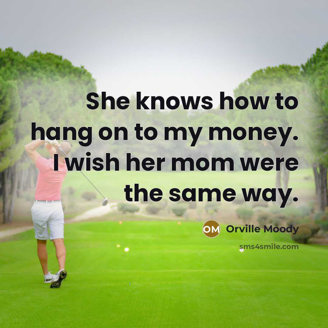 “She knows how to hang on to my money. I wish her mom were the same way.” quote by Orville Moody