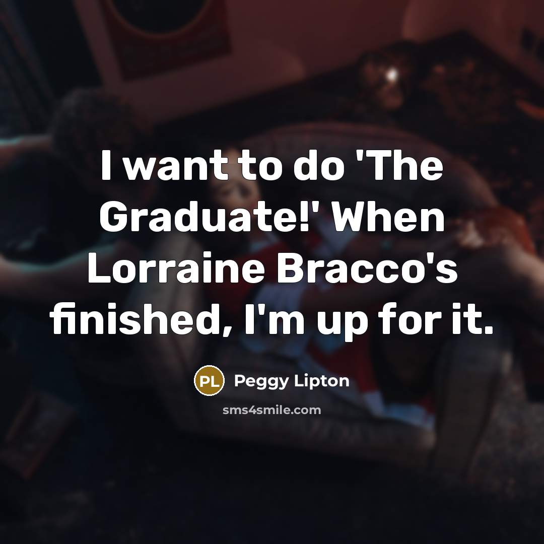 “I want to do 'The Graduate!' When Lorraine Bracco's finished,…” quote by Peggy Lipton