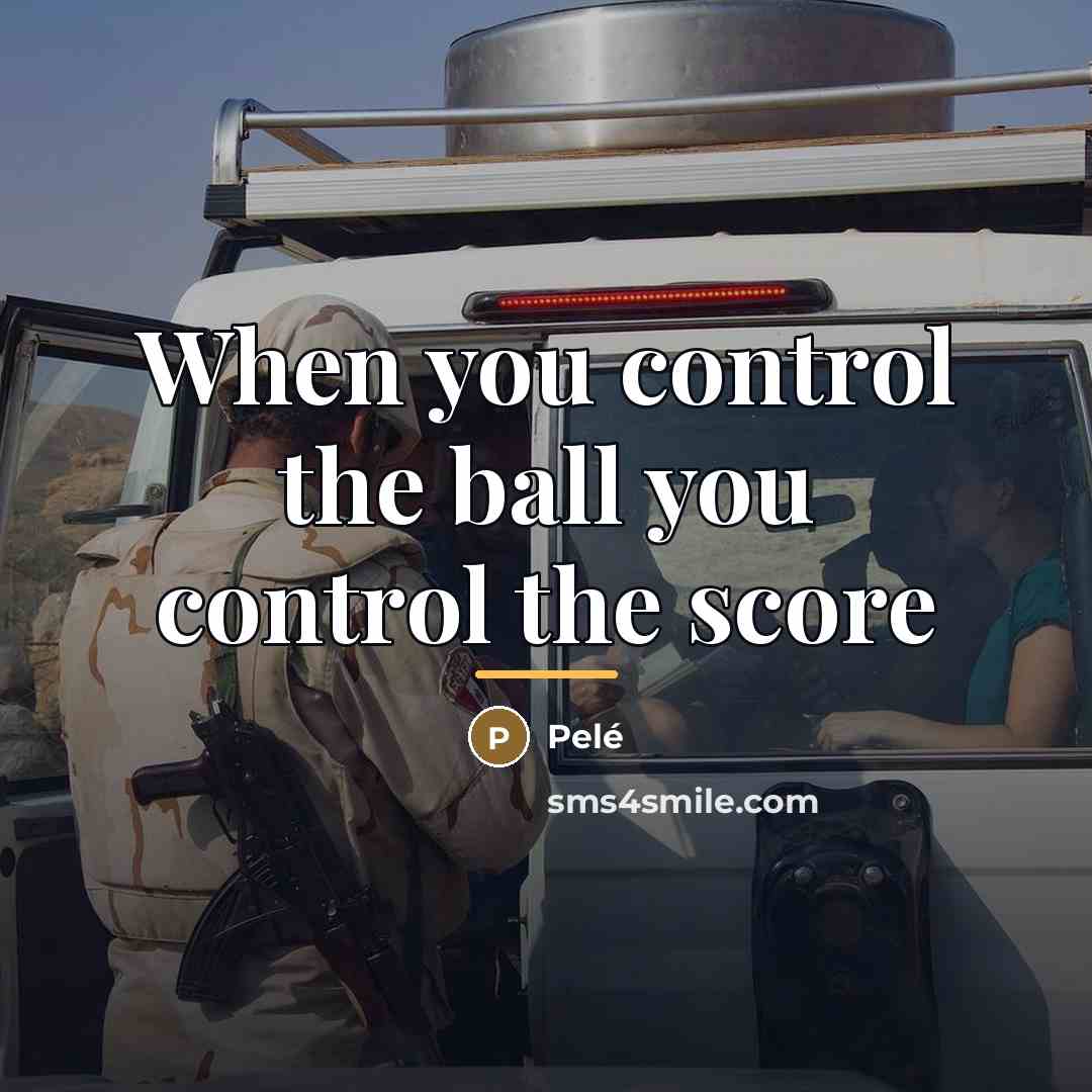 “When you control the ball you control the score…” quote by Pele