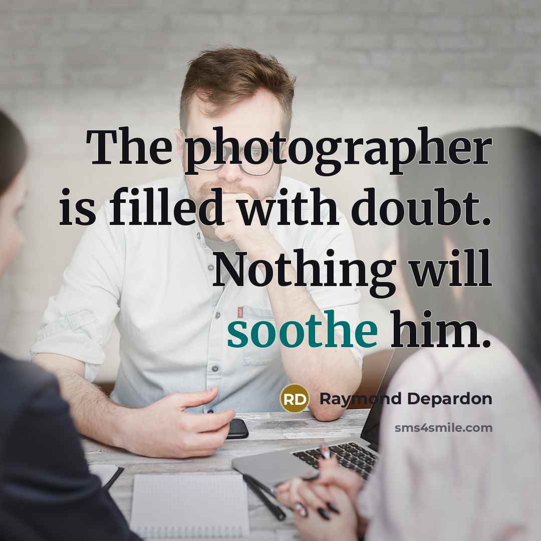 “The photographer is filled with doubt. Nothing will soothe him.…” quote by Raymond Depardon