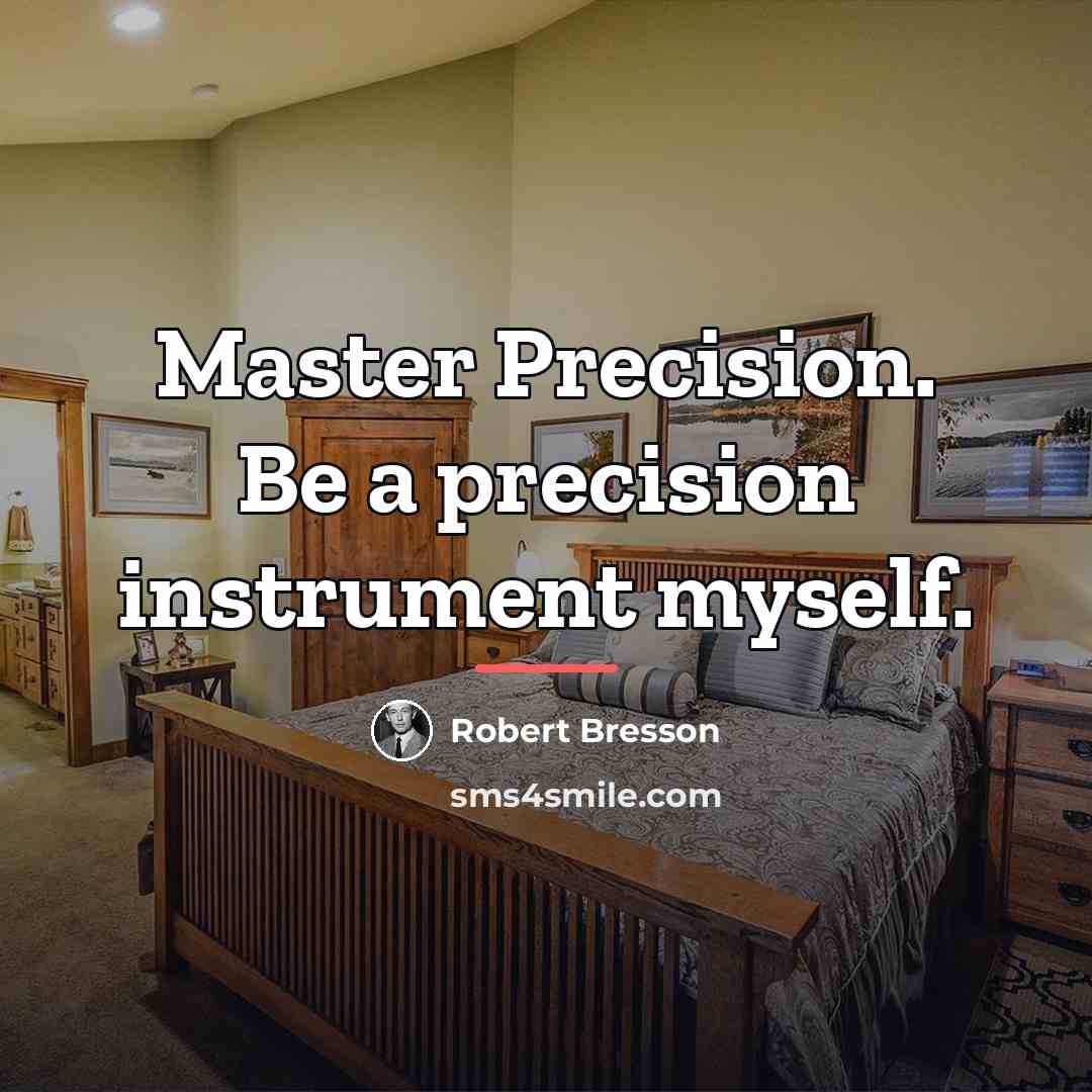 “Master Precision. Be a precision instrument myself.…” quote by Robert Bresson