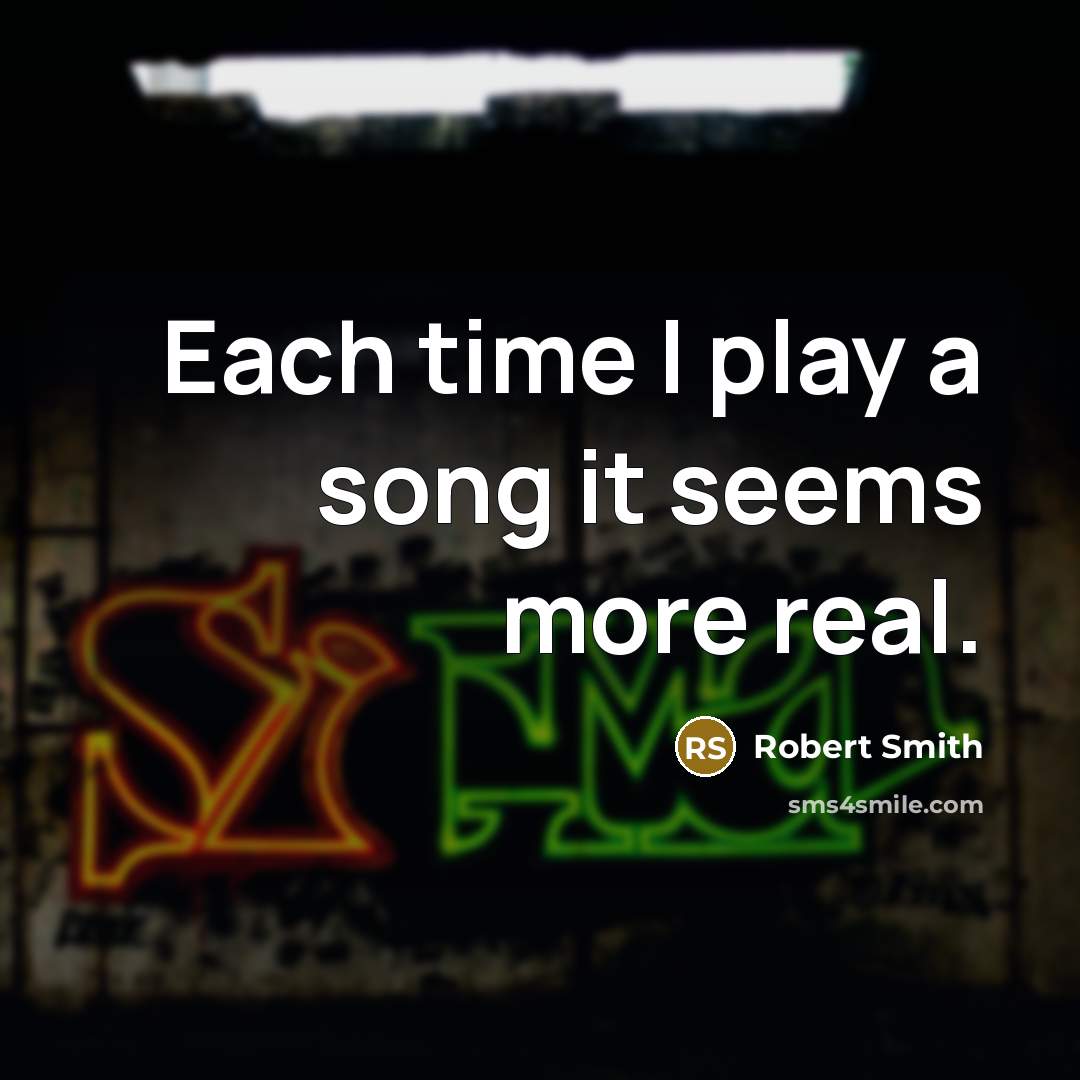 “Each time I play a song it seems more real.…” quote by Robert Smith