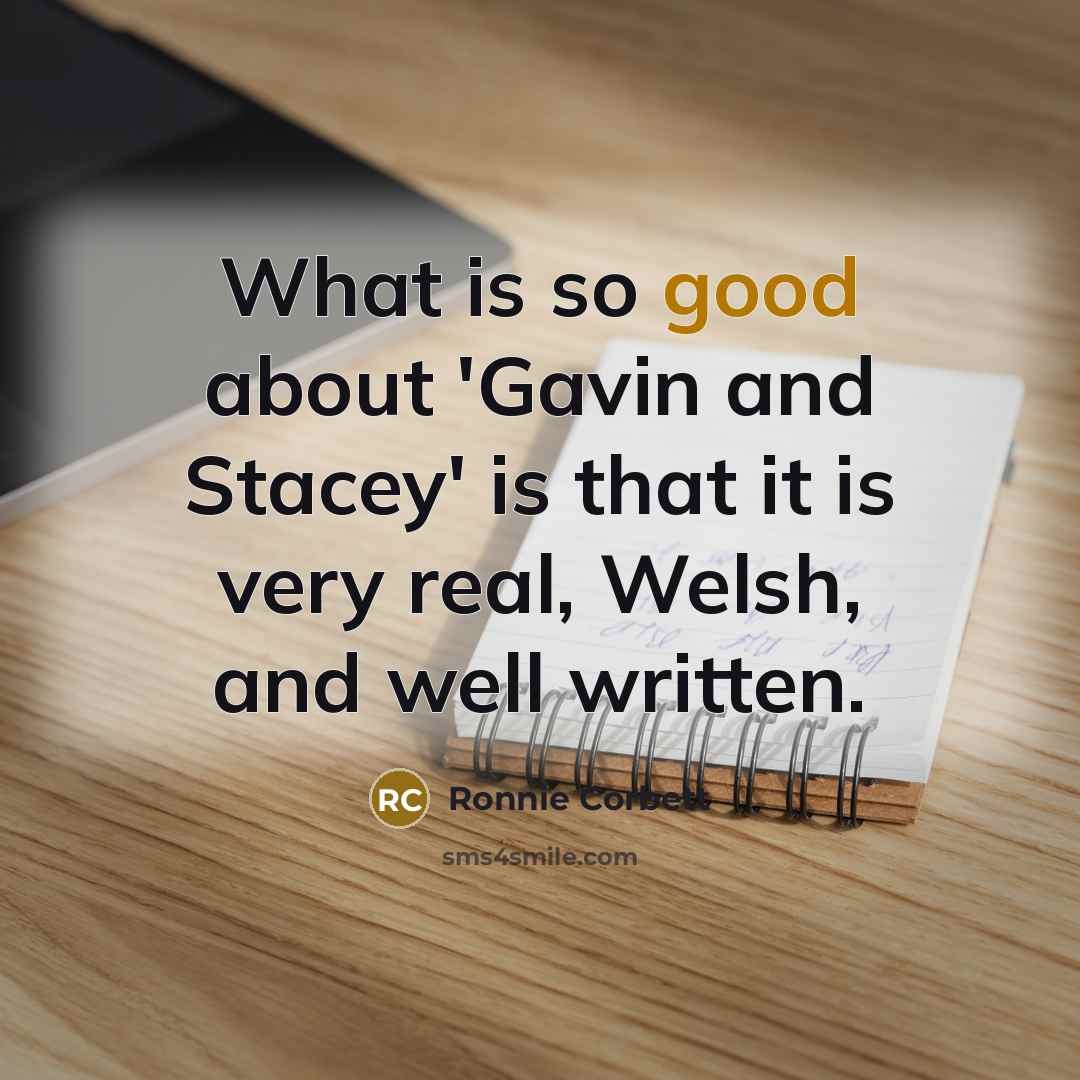 “What is so good about 'Gavin and Stacey' is that…” quote by Ronnie Corbett