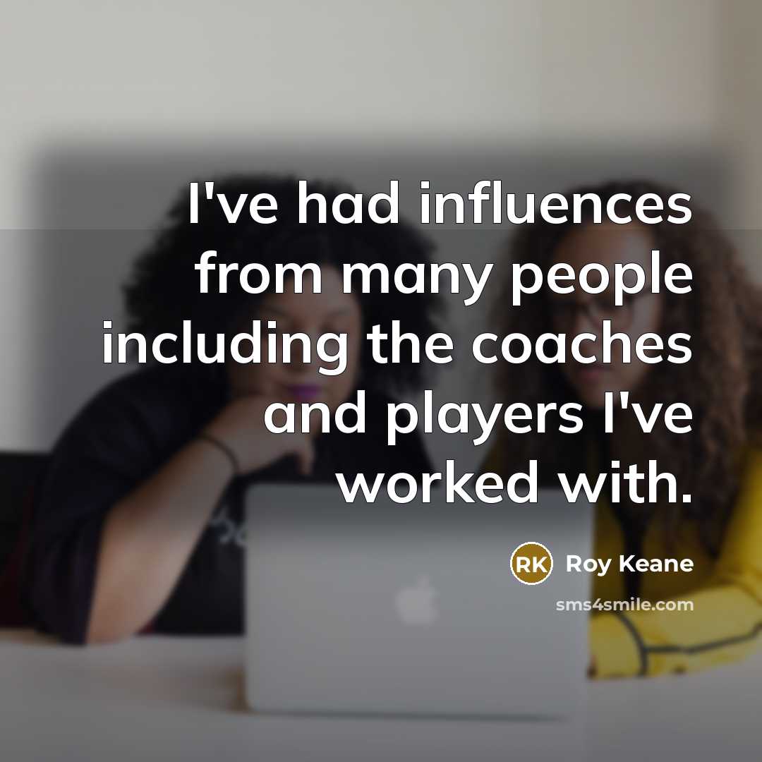 “I've had influences from many people including the coaches and…” quote by Roy Keane