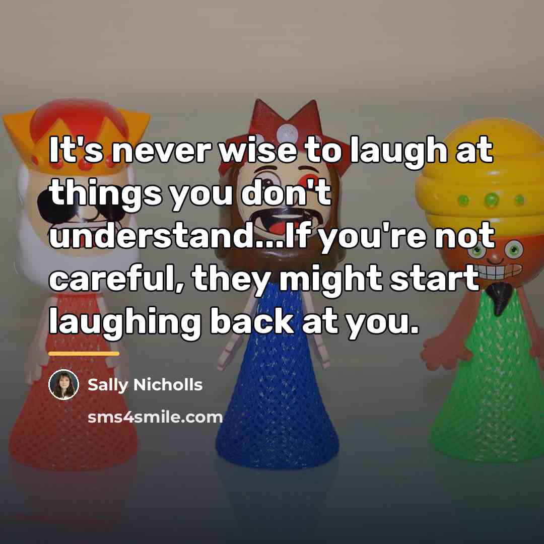 “It's never wise to laugh at things you don't understand...If…” quote by Sally Nicholls