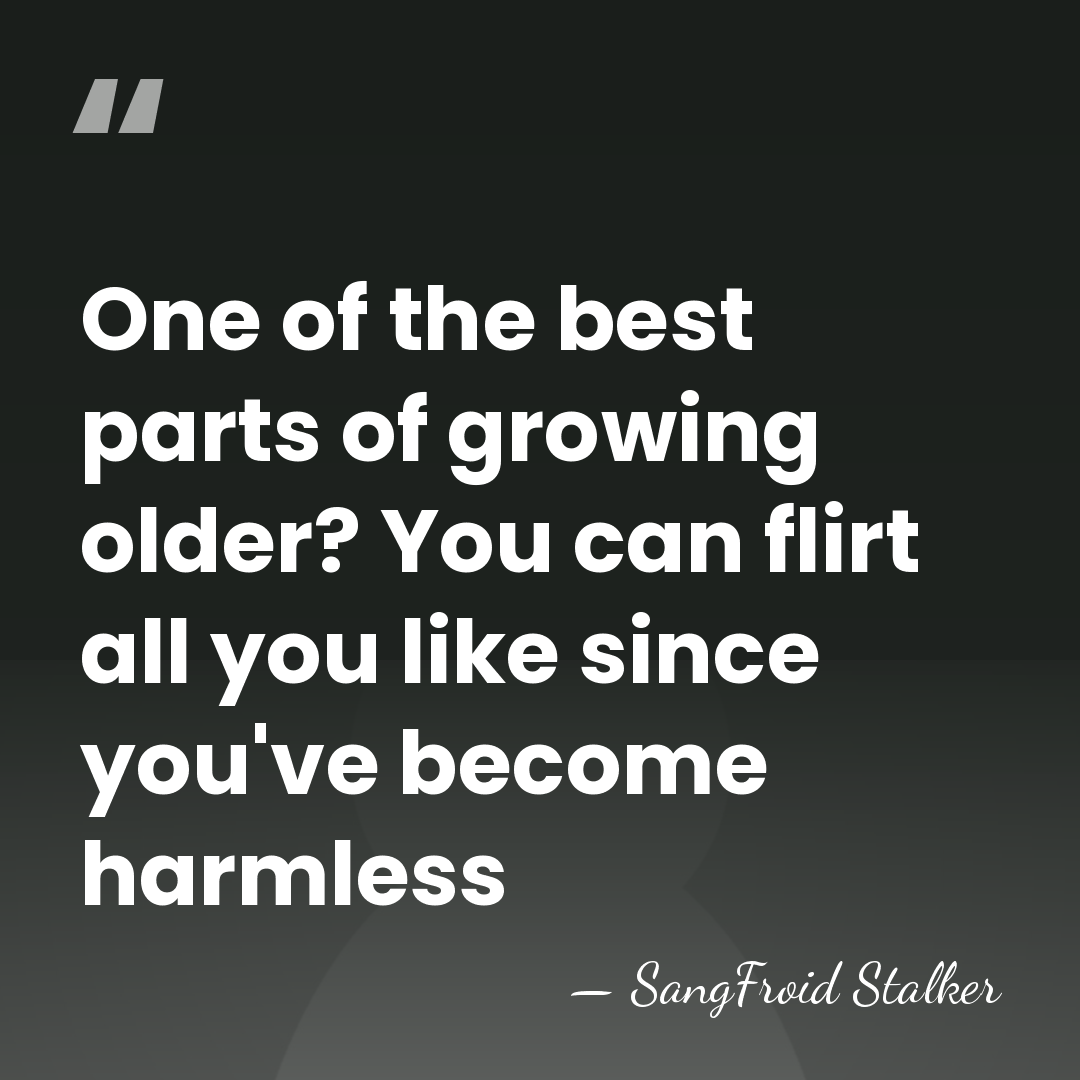 One of the best parts of growing older? You can flirt all&hellip; - SangFroid Stalker