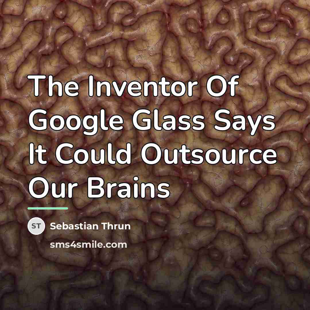 “The Inventor Of Google Glass Says It Could Outsource Our…” quote by Sebastian Thrun