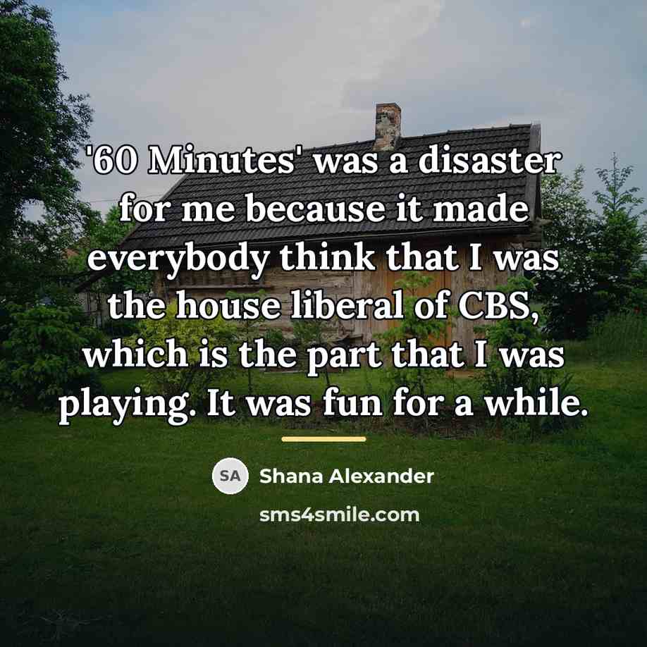 “'60 Minutes' was a disaster for me because it made…” quote by Shana Alexander