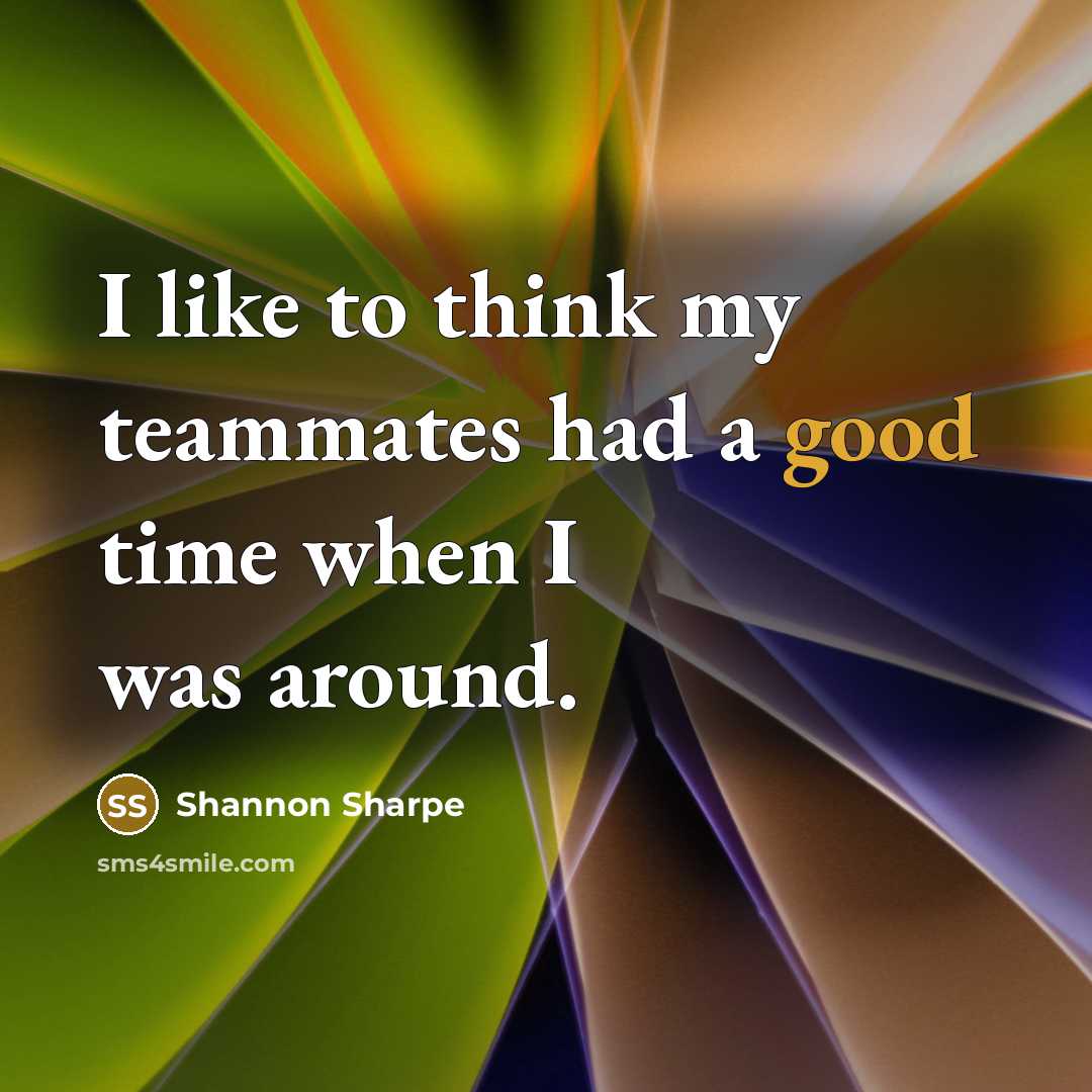 “I like to think my teammates had a good time…” quote by Shannon Sharpe