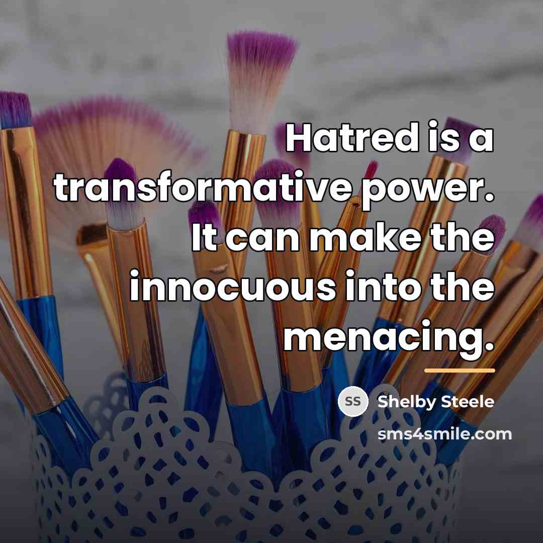“Hatred is a transformative power. It can make the innocuous…” quote by Shelby Steele