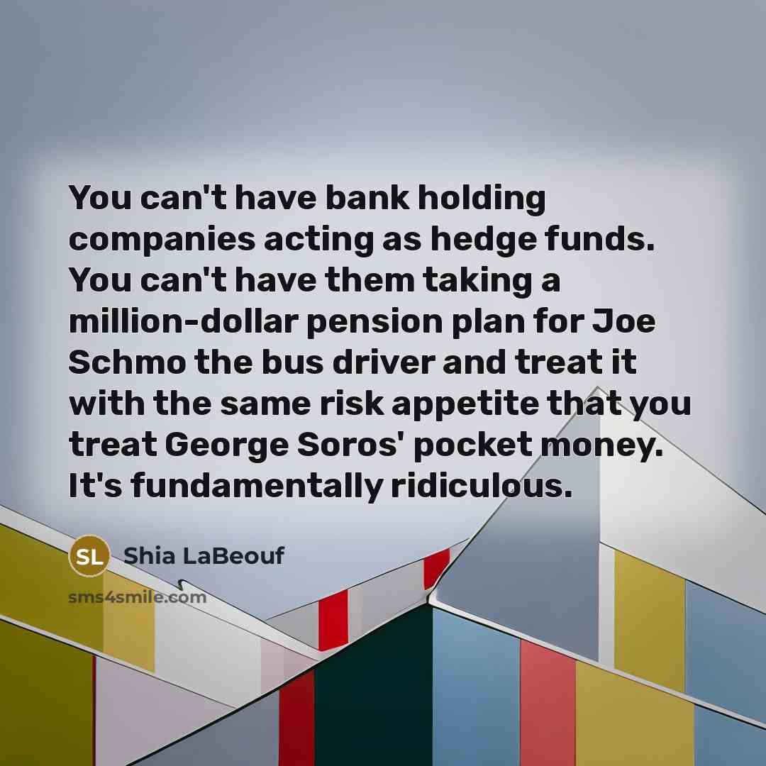 “You can't have bank holding companies acting as hedge funds.…” quote by Shia LaBeouf