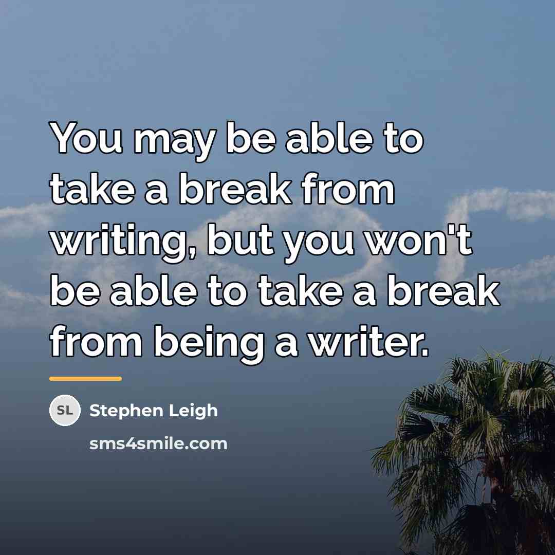 “You may be able to take a break from writing,…” quote by Stephen Leigh