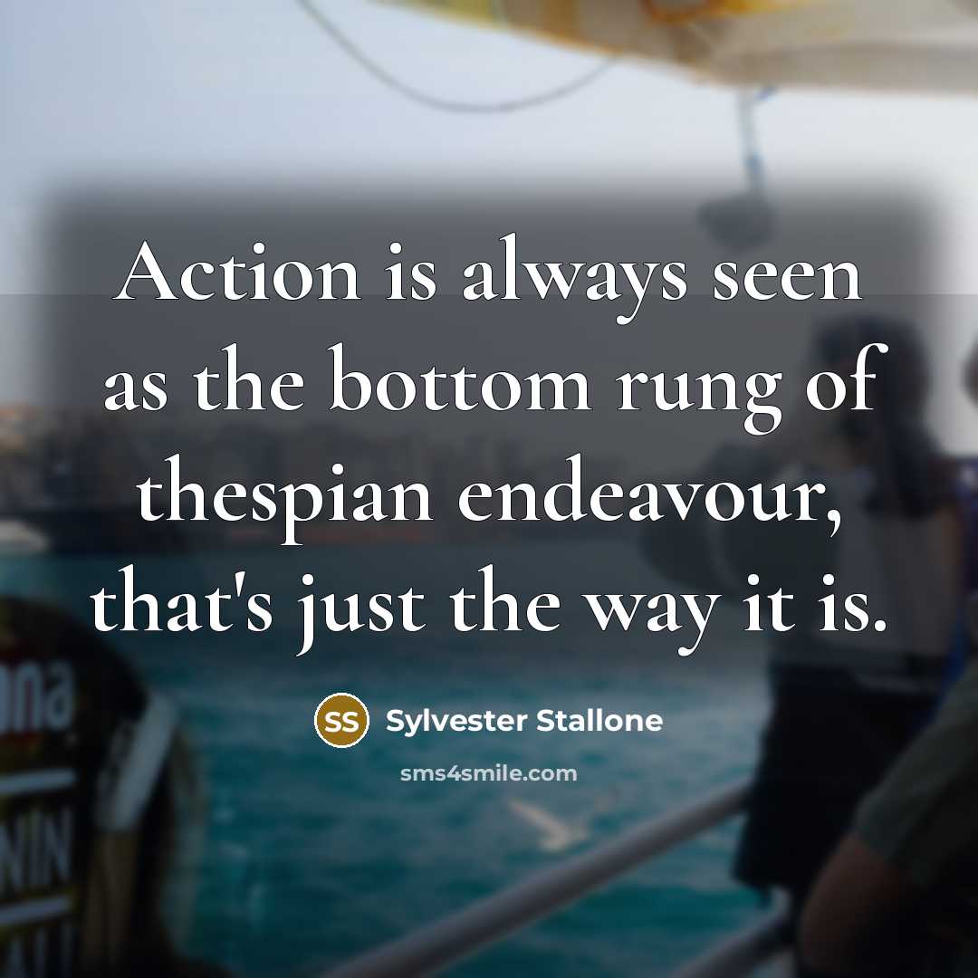 “Action is always seen as the bottom rung of thespian…” quote by Sylvester Stallone