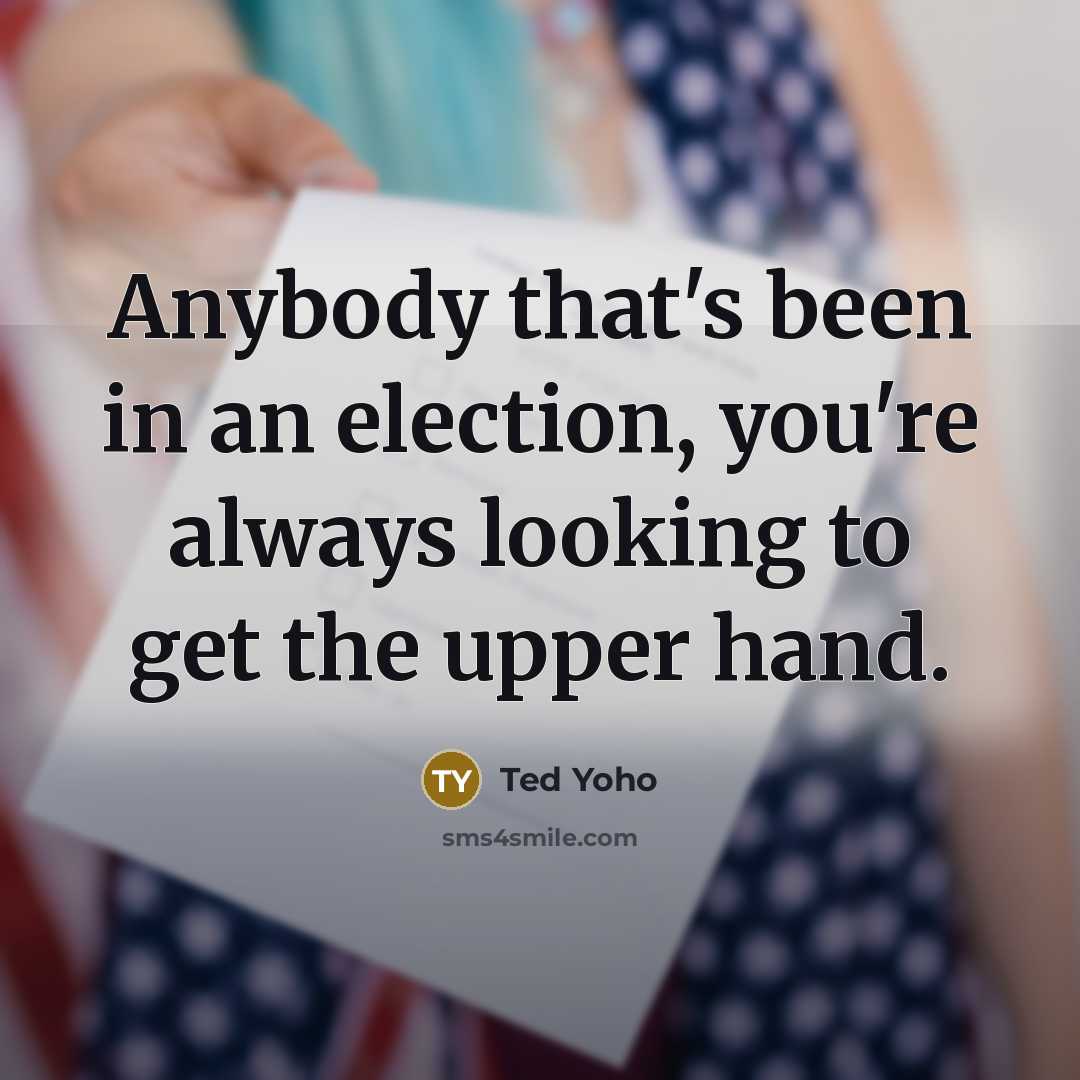 “Anybody that's been in an election, you're always looking to…” quote by Ted Yoho