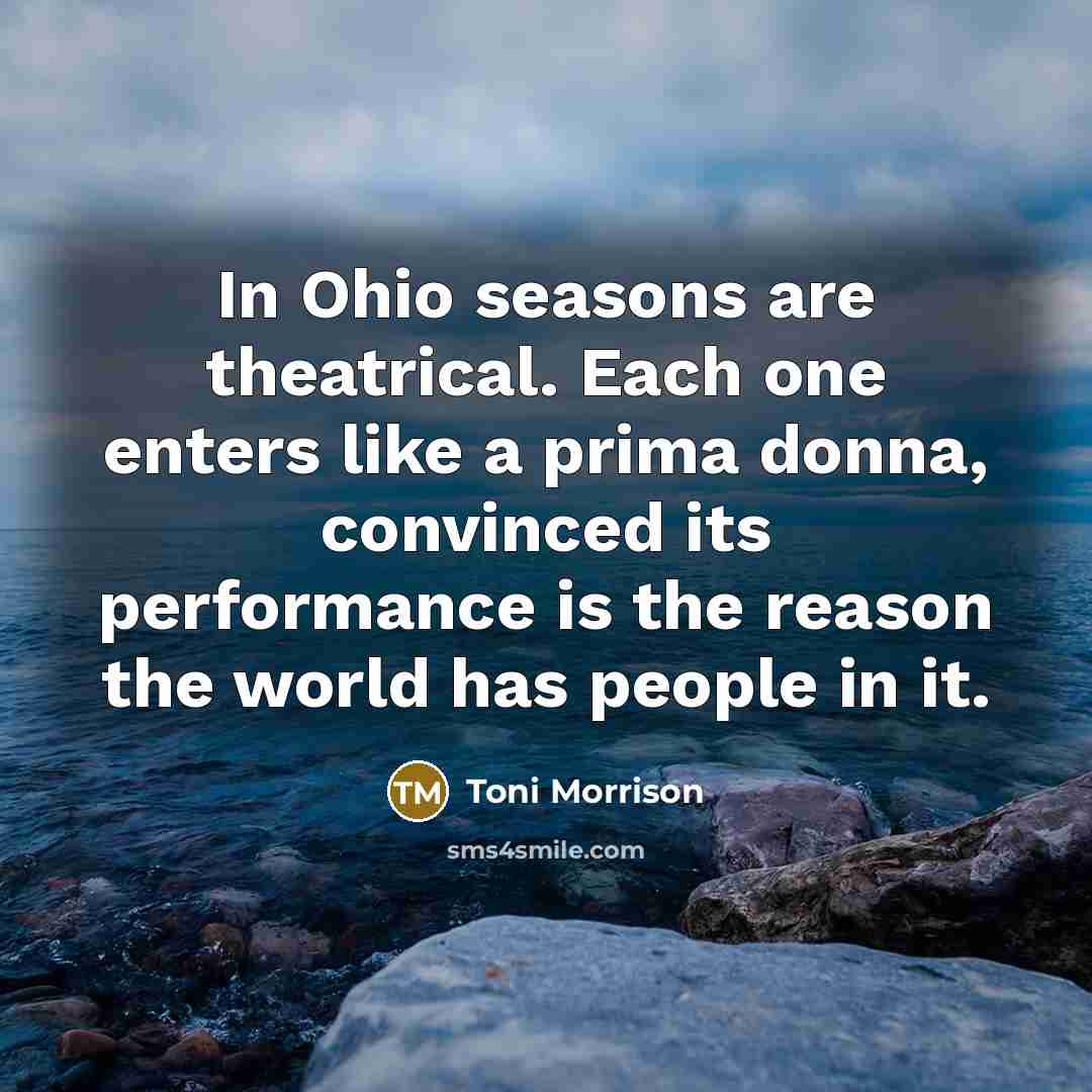 “In Ohio seasons are theatrical. Each one enters like a…” quote by Toni Morrison