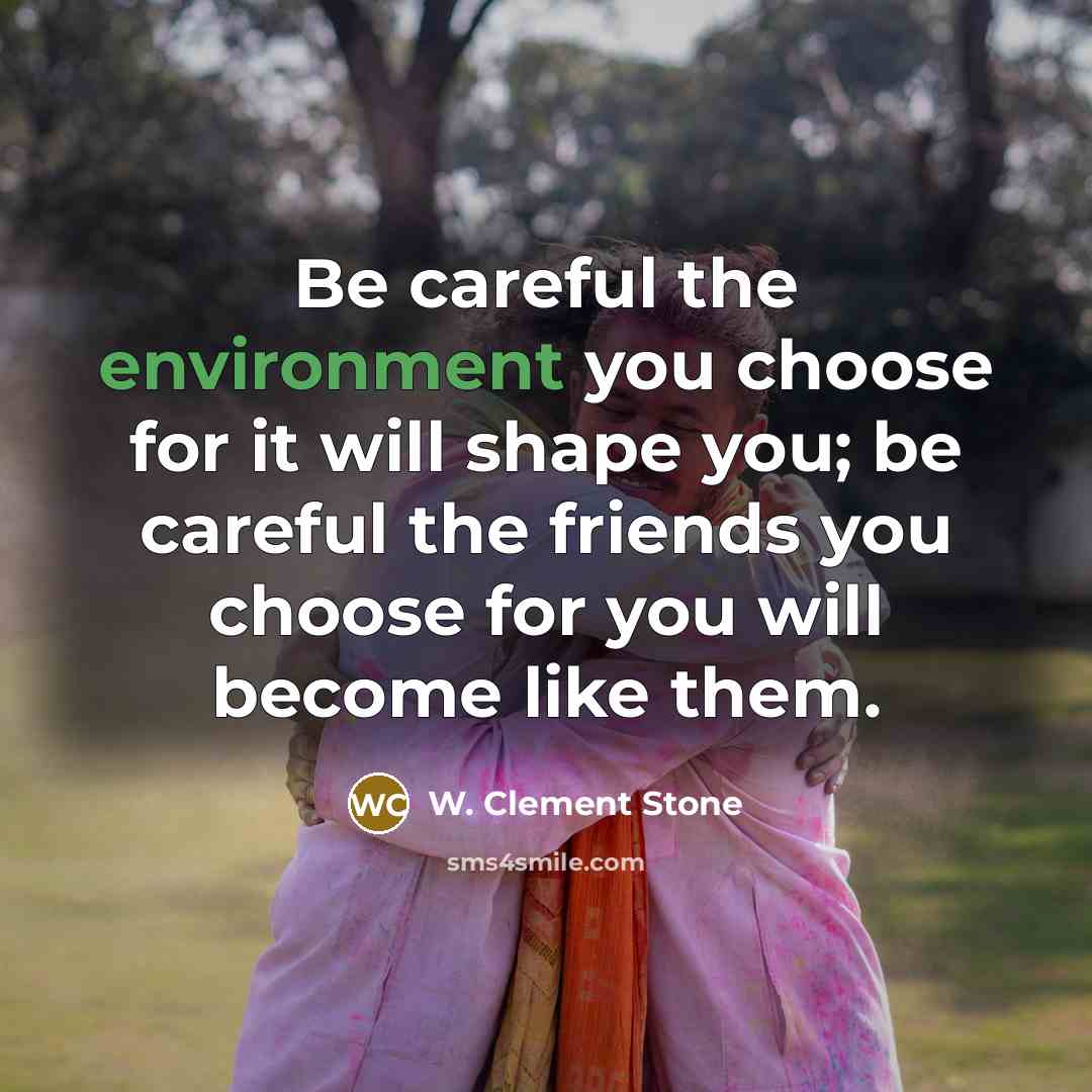“Be careful the environment you choose for it will shape…” quote by W. Clement Stone
