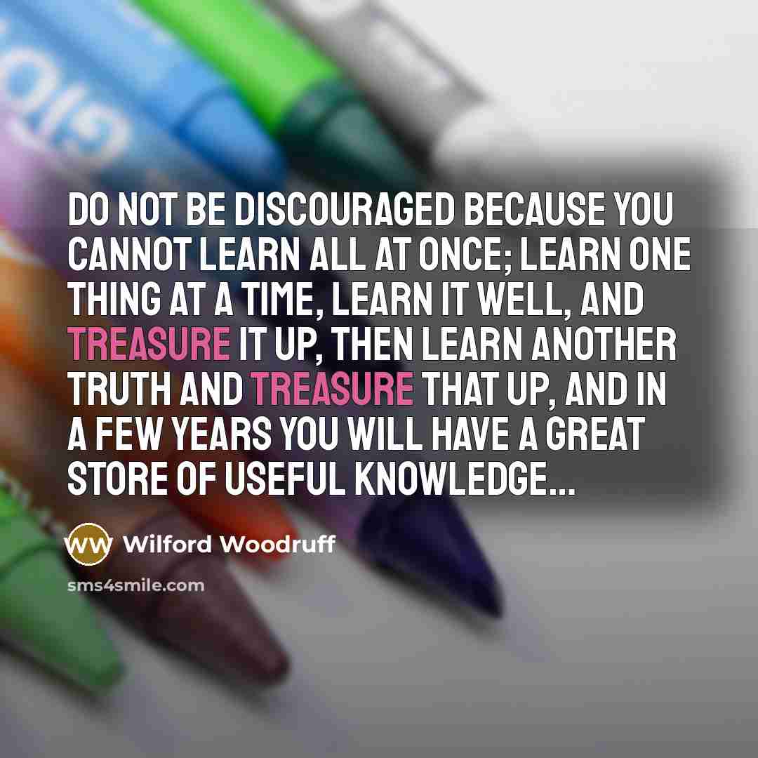 “Do not be discouraged because you cannot learn all at…” quote by Wilford Woodruff