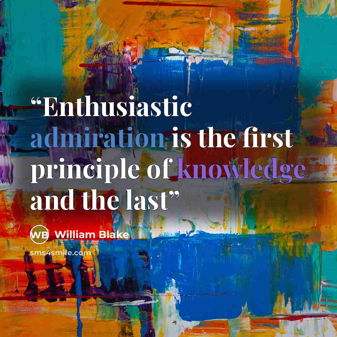 “Enthusiastic admiration is the first principle of knowledge and the last” quote by William Blake