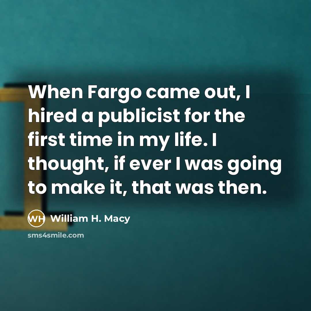 “When Fargo came out, I hired a publicist for the…” quote by William H. Macy