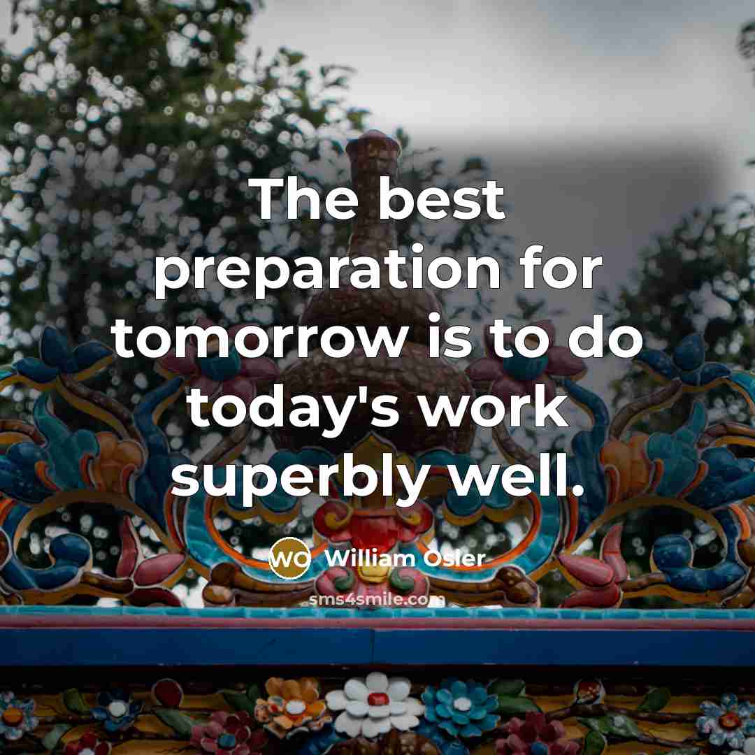 “The best preparation for tomorrow is to do today's work…” quote by William Osler