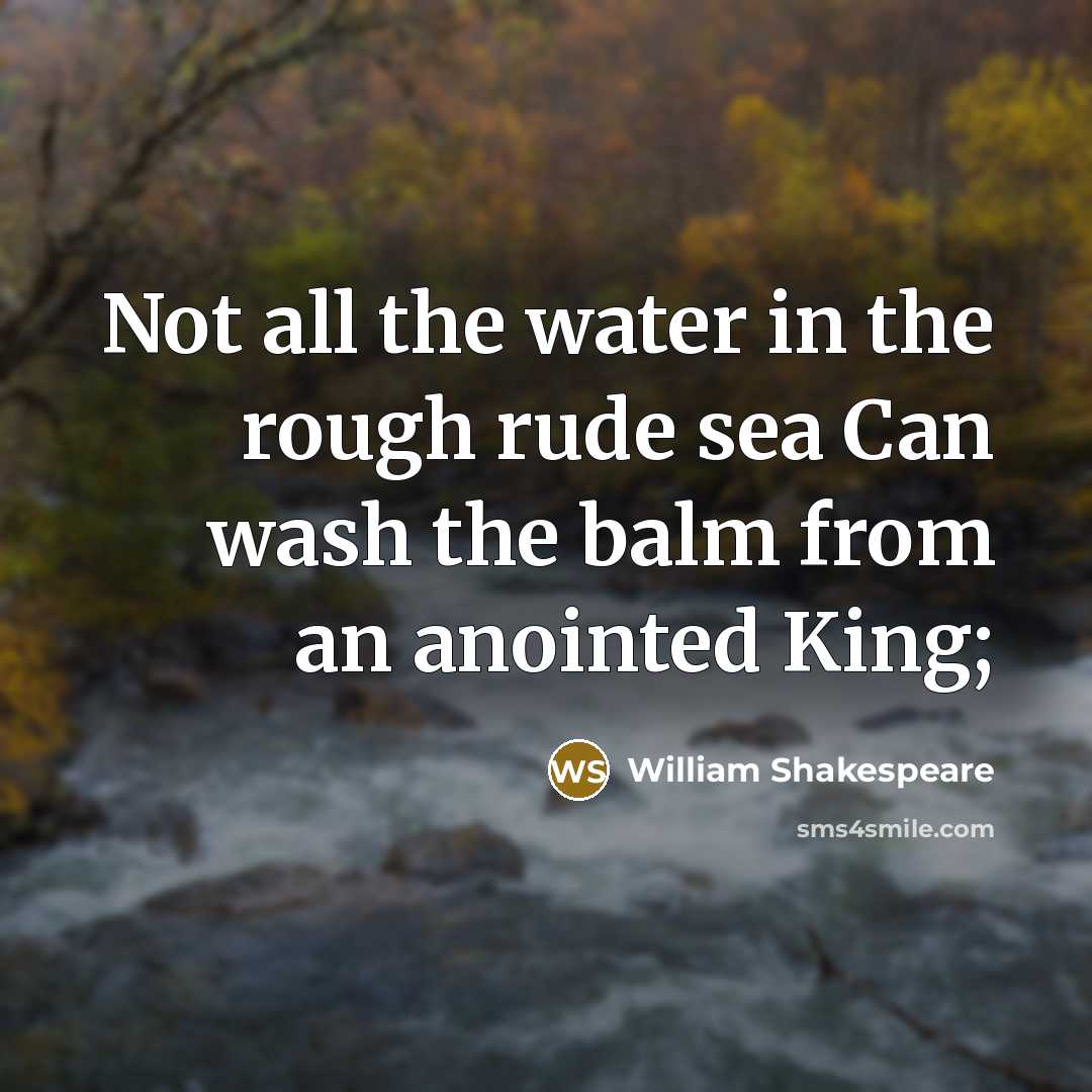 “Not all the water in the rough rude sea Can wash the balm from an anointed King;” quote by William Shakespeare