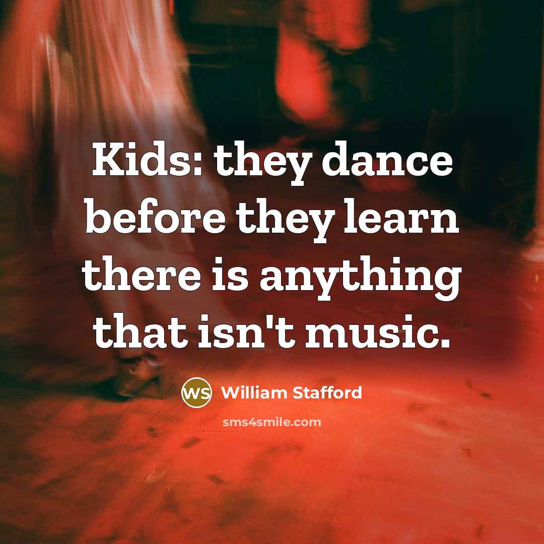 “Kids: they dance before they learn there is anything that…” quote by William Stafford