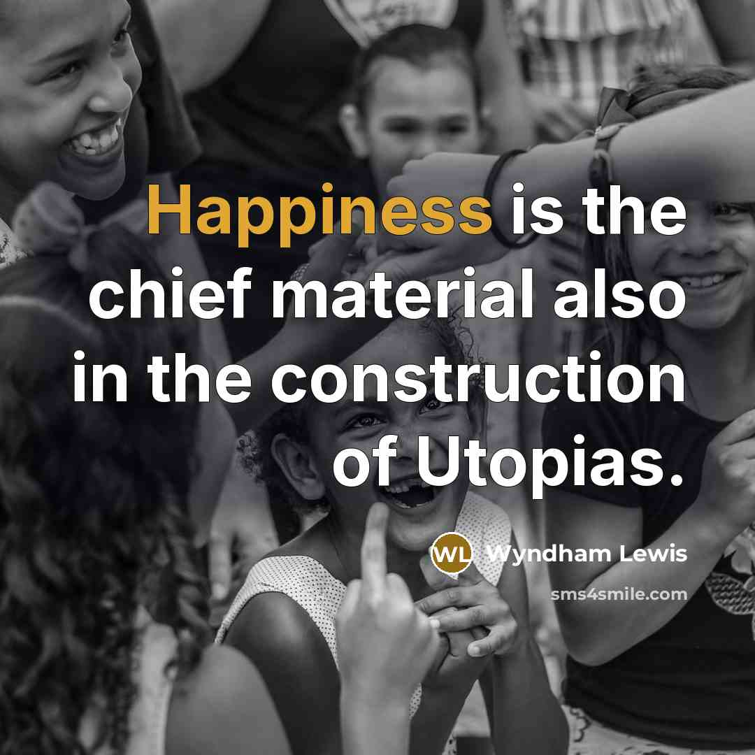 “Happiness is the chief material also in the construction of…” quote by Wyndham Lewis