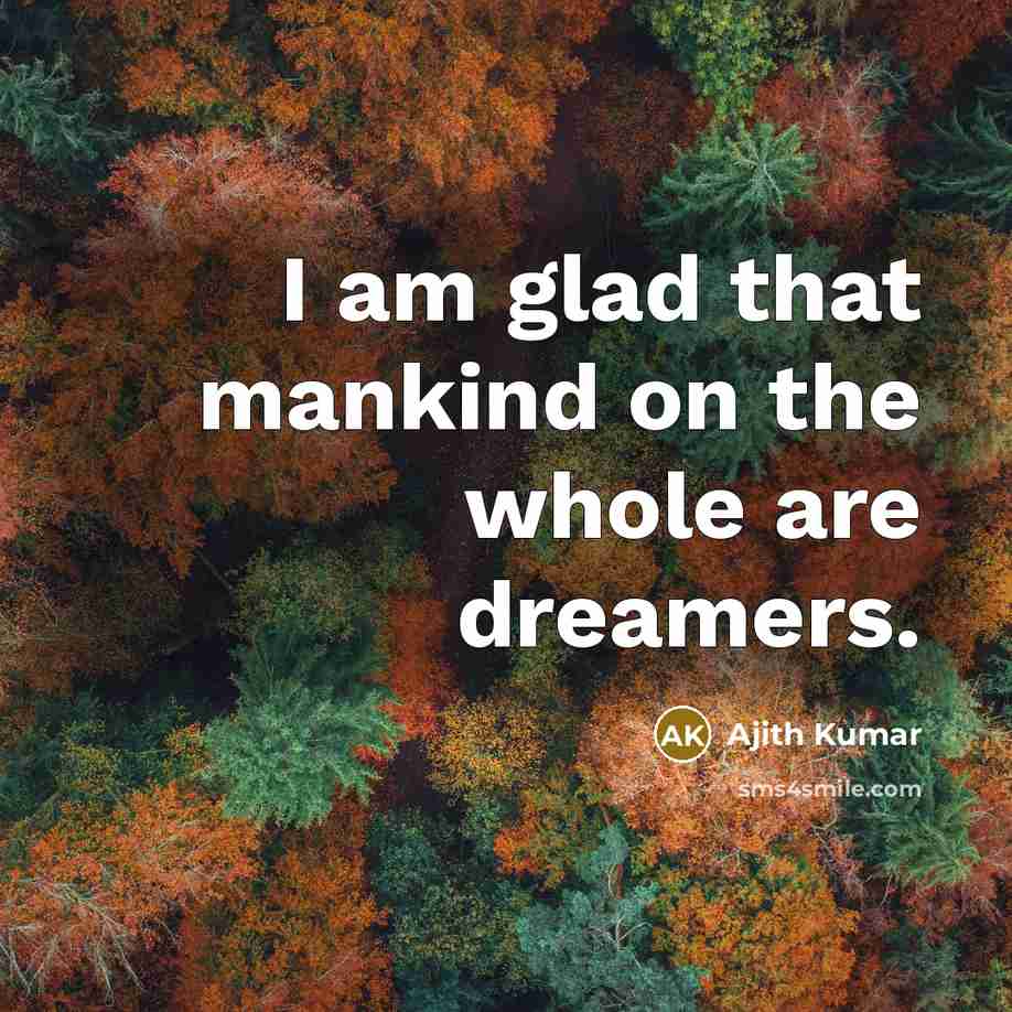 “I am glad that mankind on the whole are dreamers.…” quote by Ajith Kumar