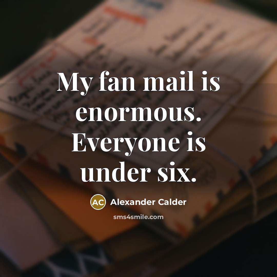 “My fan mail is enormous. Everyone is under six.…” quote by Alexander Calder