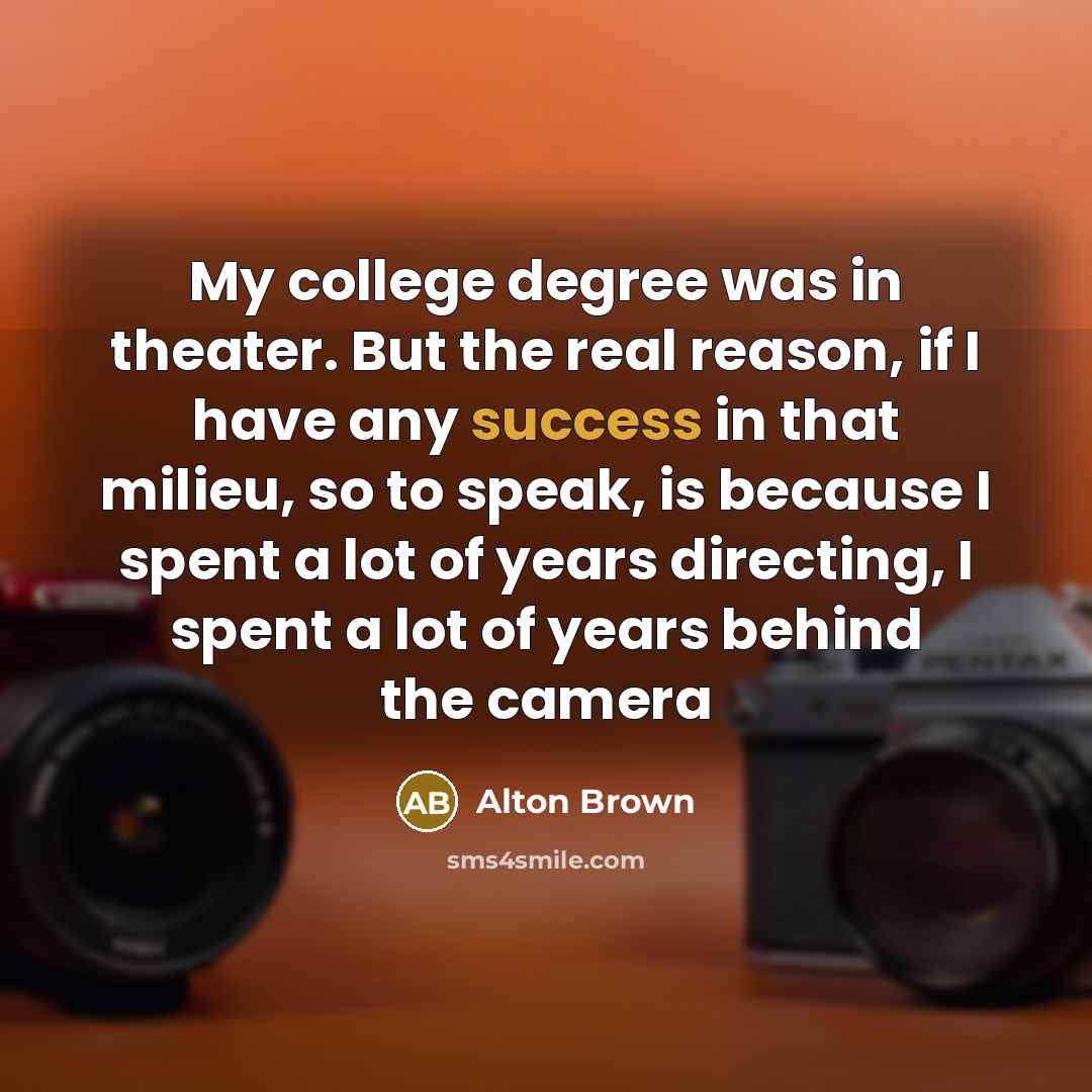 “My college degree was in theater. But the real reason,…” quote by Alton Brown