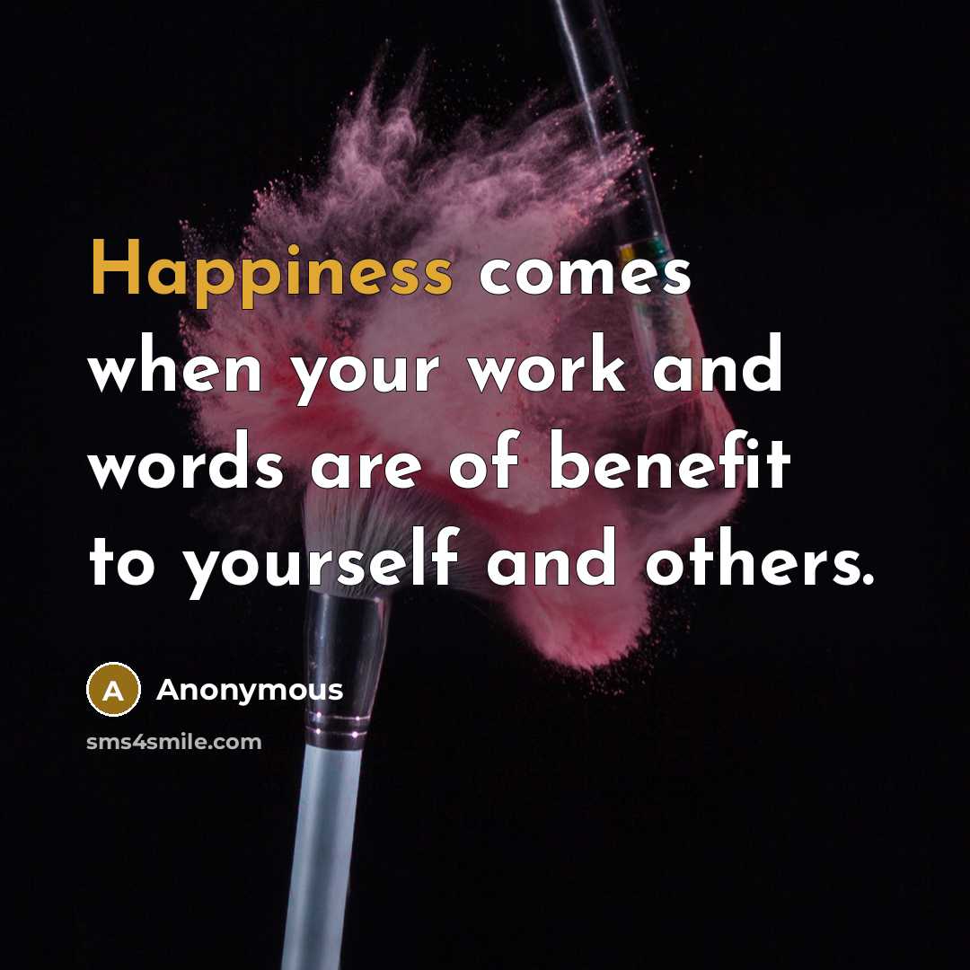 “Happiness comes when your work and words are of benefit to yourself and others.” quote by Anonymous