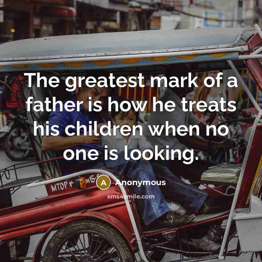 “The greatest mark of a father is how he treats…” quote by Anonymous