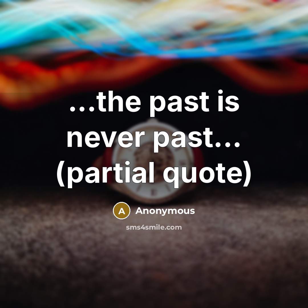 “...the past is never past... (partial quote)” quote by Anonymous