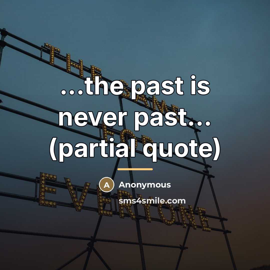 “...the past is never past... (partial quote)…” quote by Anonymous